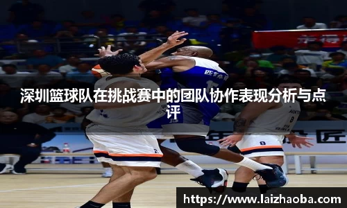 深圳篮球队在挑战赛中的团队协作表现分析与点评
